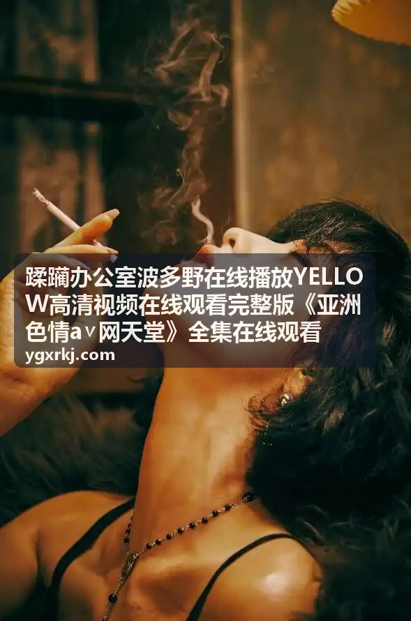 蹂躏办公室波多野YELLOW高清视频在线观看截图1